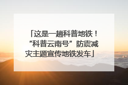 这是一趟科普地铁！“科普云南号”防震减灾主题宣传地铁发车