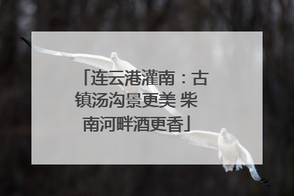 连云港灌南：古镇汤沟景更美 柴南河畔酒更香