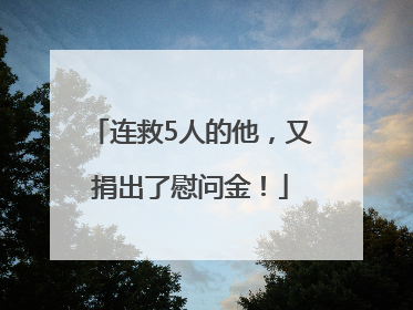 连救5人的他，又捐出了慰问金！