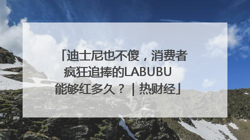 迪士尼也不傻，消费者疯狂追捧的LABUBU能够红多久？｜热财经