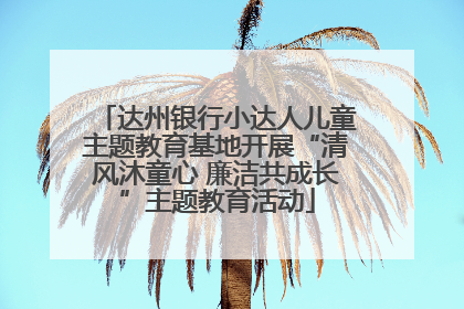 达州银行小达人儿童主题教育基地开展“清风沐童心 廉洁共成长”主题教育活动