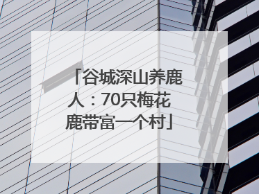 谷城深山养鹿人：70只梅花鹿带富一个村