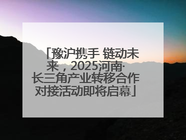 豫沪携手 链动未来，2025河南·长三角产业转移合作对接活动即将启幕