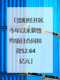 贵阳经开区今年以来新签约项目合同投资52.64亿元