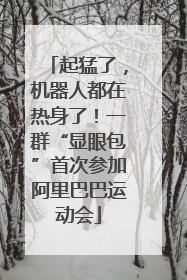 起猛了，机器人都在热身了！一群“显眼包”首次参加阿里巴巴运动会