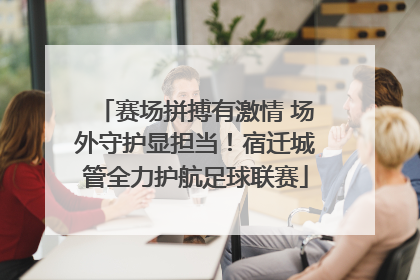 赛场拼搏有激情 场外守护显担当！宿迁城管全力护航足球联赛