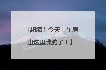 超燃！今天上午房山这里沸腾了！