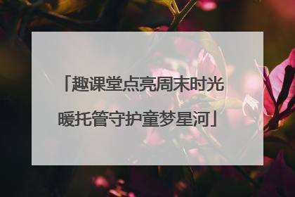 趣课堂点亮周末时光 暖托管守护童梦星河