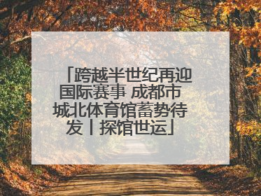 跨越半世纪再迎国际赛事 成都市城北体育馆蓄势待发丨探馆世运