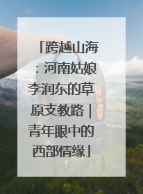 跨越山海：河南姑娘李润东的草原支教路｜青年眼中的西部情缘