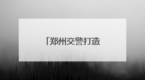 郑州交警打造“智慧交管”警务新模式