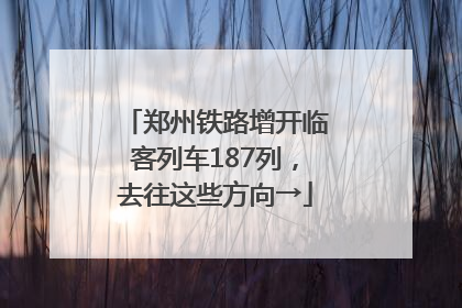 郑州铁路增开临客列车187列，去往这些方向→