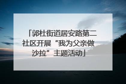 郭杜街道居安路第二社区开展“我为父亲做沙拉”主题活动