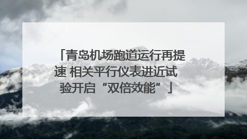 青岛机场跑道运行再提速 相关平行仪表进近试验开启“双倍效能”