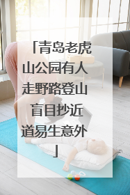 青岛老虎山公园有人走野路登山 盲目抄近道易生意外