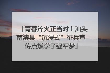 青春淬火正当时！汕头南澳县“沉浸式”征兵宣传点燃学子强军梦