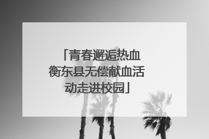 青春邂逅热血 衡东县无偿献血活动走进校园