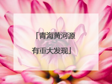 青海黄河源有重大发现