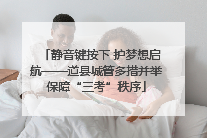 静音键按下 护梦想启航——道县城管多措并举保障“三考”秩序