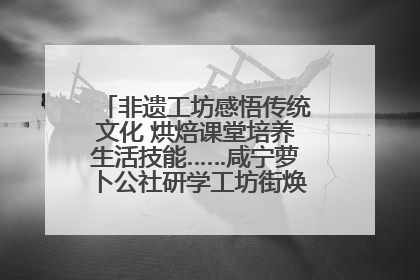 非遗工坊感悟传统文化 烘焙课堂培养生活技能……咸宁萝卜公社研学工坊街焕新迎“双节”