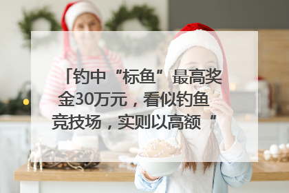 钓中“标鱼”最高奖金30万元，看似钓鱼竞技场，实则以高额“回报”作“饵”……｜今晚九点半