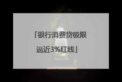 银行消费贷极限逼近3%红线