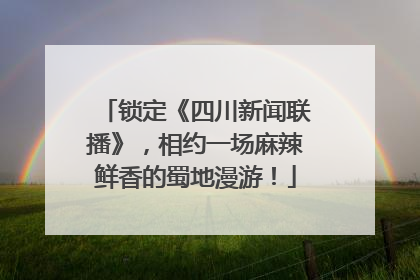 锁定《四川新闻联播》，相约一场麻辣鲜香的蜀地漫游！