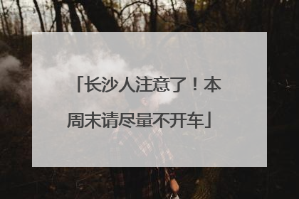 长沙人注意了！本周末请尽量不开车
