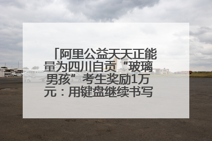 阿里公益天天正能量为四川自贡“玻璃男孩”考生奖励1万元：用键盘继续书写不设限的人生