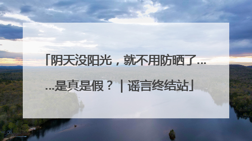 阴天没阳光，就不用防晒了……是真是假？｜谣言终结站