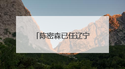陈密森已任辽宁省公安厅副厅长