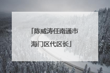 陈威涛任南通市海门区代区长