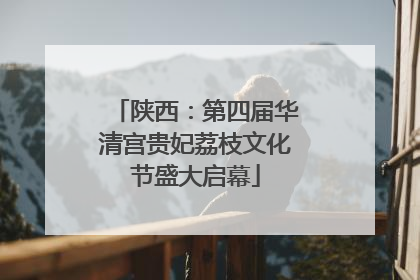 陕西：第四届华清宫贵妃荔枝文化节盛大启幕