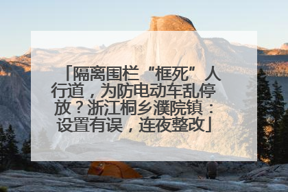 隔离围栏“框死”人行道，为防电动车乱停放？浙江桐乡濮院镇：设置有误，连夜整改