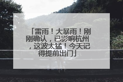雷雨！大暴雨！刚刚确认，已影响杭州，这波太猛！今天记得提前出门