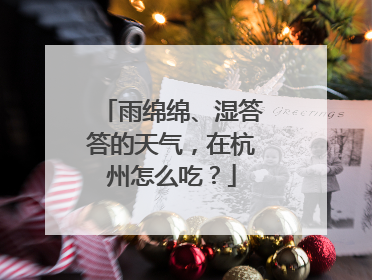 雨绵绵、湿答答的天气，在杭州怎么吃？