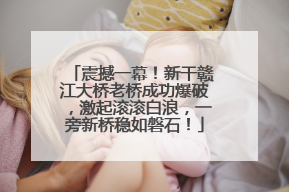 震撼一幕！新干赣江大桥老桥成功爆破，激起滚滚白浪，一旁新桥稳如磐石！