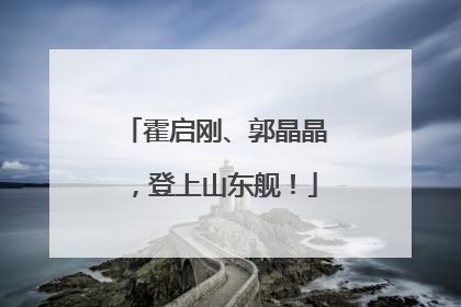 霍启刚、郭晶晶，登上山东舰！