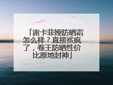 露卡菲娅防晒霜怎么样？直接鲨疯了，卷王防晒性价比原地封神
