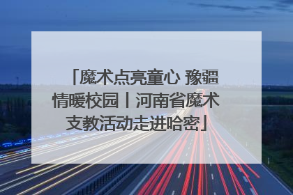 魔术点亮童心 豫疆情暖校园丨河南省魔术支教活动走进哈密