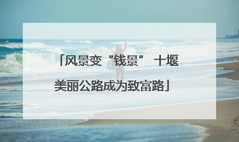 风景变“钱景” 十堰美丽公路成为致富路