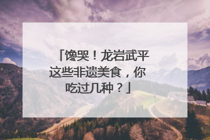 馋哭！龙岩武平这些非遗美食，你吃过几种？