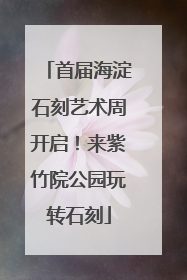 首届海淀石刻艺术周开启！来紫竹院公园玩转石刻
