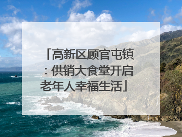 高新区顾官屯镇：供销大食堂开启老年人幸福生活