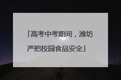 高考中考期间，潍坊严把校园食品安全