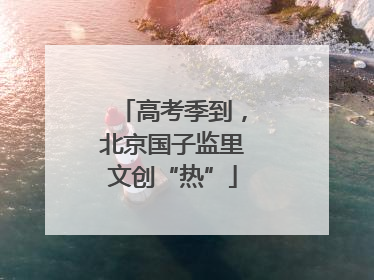 高考季到，北京国子监里文创“热”