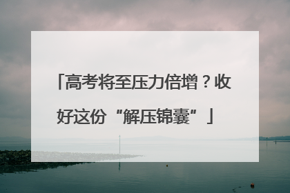 高考将至压力倍增？收好这份“解压锦囊”