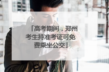 高考期间，郑州考生持准考证可免费乘坐公交