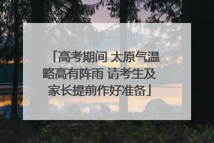 高考期间 太原气温略高有阵雨 请考生及家长提前作好准备