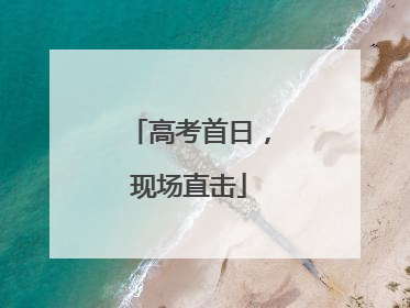 高考首日，现场直击